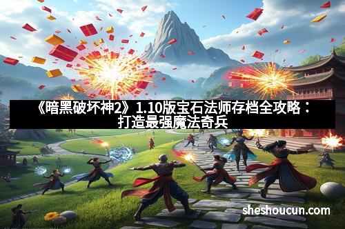 《暗黑破坏神2》1.10版宝石法师存档全攻略:打造最强魔法奇兵